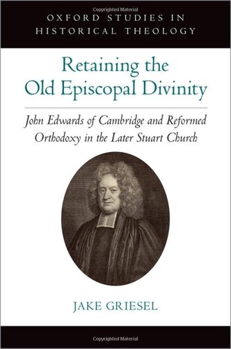 ﻿حفظ الوهیت اسقفی قدیمی: جان ادواردز از کمبریج و ارتدکس اصلاح شده در کلیسای استوارت متأخر (مطالعات آکسفورد در الهیات تاریخی)