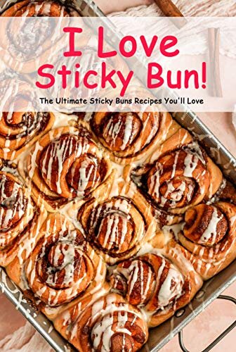 ﻿I Love Sticky Bun!: The Ultimate Sticky Buns Recipes مورد علاقه شما: کتاب ایده های نان های چسبنده از انواع مختلف
