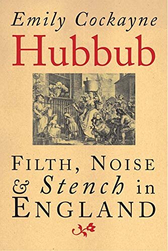 ﻿Hubbub: Filth, Noise, and Stench in England, 1600-1770