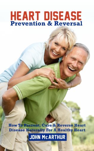 ﻿پیشگیری و معکوس کردن بیماری قلبی: چگونه می توان از بیماری قلبی به طور طبیعی برای داشتن قلب سالم پیشگیری، درمان و معکوس کرد