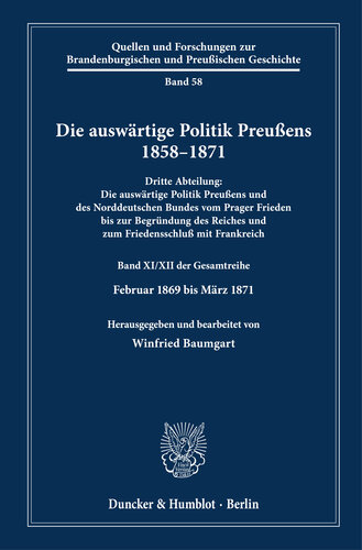 ﻿سیاست خارجی پروس 1858-1871: بخش سوم: سیاست خارجی پروس و کنفدراسیون آلمان شمالی از صلح پراگ تا تأسیس امپراتوری و انعقاد صلح با فرانسه. جلد XI/XII از کل مجموعه. فوریه 1869 تا مارس 1871