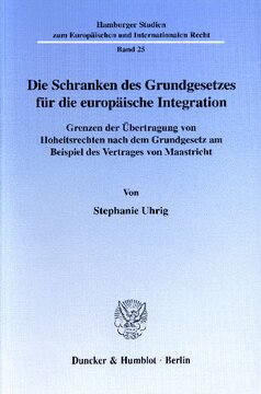 Die Schranken des Grundgesetzes für die europäische Integration: Grenzen der Übertragung von Hoheitsrechten nach dem Grundgesetz am Beispiel des Vertrages von Maastricht