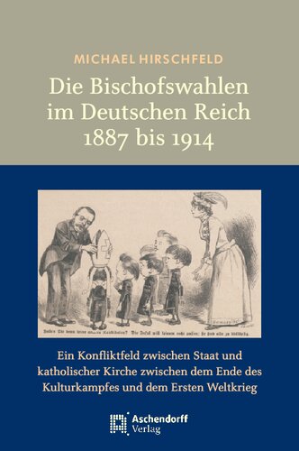 ﻿انتخابات اسقف در امپراتوری آلمان 1887 تا 1914: منطقه درگیری بین دولت و کلیسای کاتولیک از پایان فرهنگ کامپف تا جنگ جهانی اول