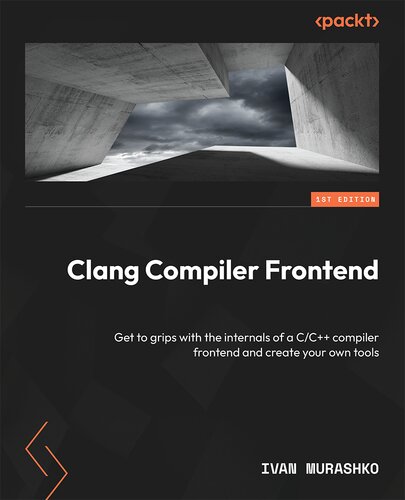 ﻿Clang Compiler Frontend: اطلاعات داخلی یک کامپایلر C/C با رتبه برتر را درک کنید و ابزارهای خود را ایجاد کنید.