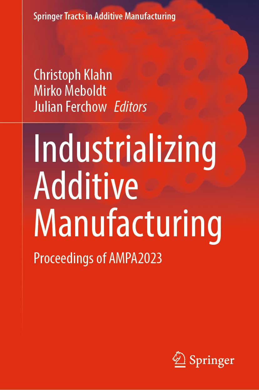 ﻿Industrializing Additive Manufacturing: مجموعه مقالات AMPA2023 (Springer Tracts in Additive Manufacturing)