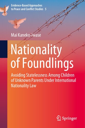 Nationality of Foundlings: Avoiding Statelessness Among Children of Unknown Parents Under International Nationality Law (Evidence-Based Approaches to Peace and Conflict Studies, 5)