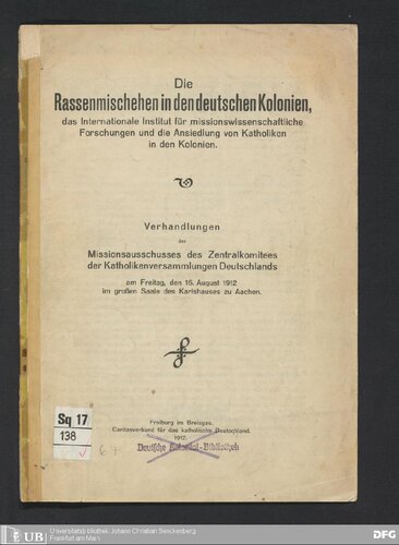 ﻿ازدواج های نژادی مختلط در مستعمرات آلمان، موسسه بین المللی تحقیقات ماموریت شناسی و اسکان کاتولیک ها در مستعمرات. مذاکرات کمیته مأموریت کمیته مرکزی مجامع کاتولیک آلمان در روز جمعه 16. آگوست 1912 در سالن بزرگ کارلشاوس در آخن