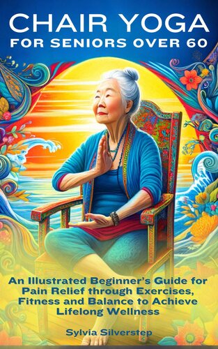﻿یوگای صندلی برای سالمندان بالای 60 سال: راهنمای مبتدی مصور برای تسکین درد از طریق ورزش، تناسب اندام و تعادل برای دستیابی به تندرستی مادام العمر