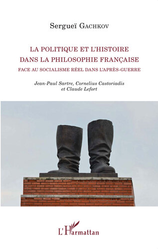 ﻿La politique et l'histoire dans la philosophie française face au socialisme réel dans l'après-guerre: ژان پل سارتر، کورنلیوس کاستوریادیس و کلود لفور