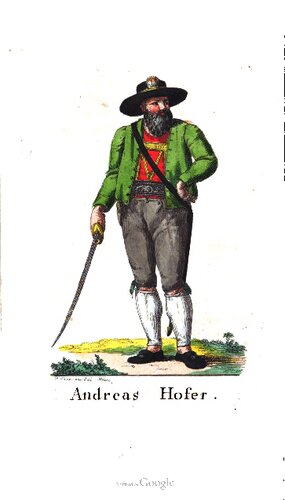 ﻿آندریاس هوفر و شورش تیرول در 1809. = یک نقاشی بیوگرافی تاریخی از منابع معتبر، با بسیاری از حقایق ناشناخته قبلی، حکایت ها، نامه های اصلی عجیب و غریب و پرتره هوفر