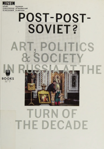 Post–Post–Soviet? Art, Politics and Society in Russia at the Turn of the Decade: Art, Politics & Society in Russia at the Turn of the Decade