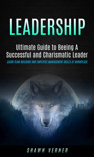 ﻿رهبری: راهنمای نهایی برای رهبر موفق و کاریزماتیک (یادگیری تیم سازی و مهارت های مدیریت کارمندان در محل کار)