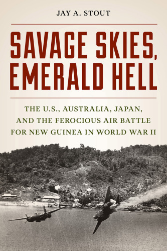 ﻿Savage Skies ، Emerald Hell: ایالات متحده ، استرالیا ، ژاپن و نبرد هوایی وحشیانه برای گینه نو در جنگ جهانی دوم