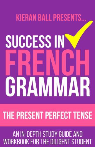 ﻿موفقیت در گرامر فرانسوی - The Perfect Tense: یک راهنمای مطالعه عمیق و کتاب کار برای دانش آموز کوشا