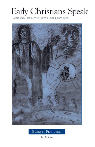Early Christians Speak: Faith and Life in the First Three Centuries