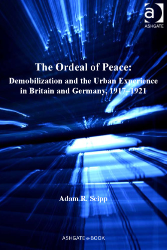 ﻿The Ordeal of Peace: Demobilization and Urban Experience in Britain and German, 19171921 (مطالعات بیرمنگام در تاریخ جنگ جهانی اول)