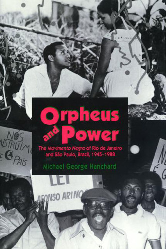 ﻿Orpheus and Power: The Movimento Negro of Rio de Janeiro and Sao Paulo, Brazil 1945-1988