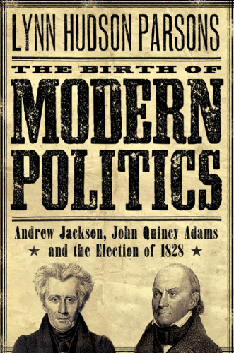 ﻿تولد سیاست مدرن: اندرو جکسون، جان کوئینسی آدامز و انتخابات 1828
