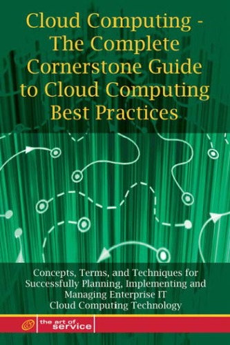 ﻿Cloud Computing - The Complete Cornerstone Guide to Cloud Computing Best Practices: Concepts, Terms, and Techniques for Successfully Planning, ... Enterprise IT Cloud Computing Technology