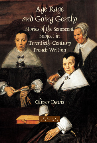 ﻿Age Rage and Going Gently: Stories of the Senescent Subject in the Twentyth Century French Writing (Faux Titre 283)