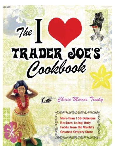 کتاب آشپزی I Love Trader Joe: بیش از 150 دستور العمل خوشمزه که فقط از غذاهای بزرگترین فروشگاه مواد غذایی جهان استفاده می کنند