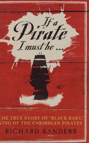 If a Pirate I Must Be...: The True Story of Black Bart, King of the Caribbean Pirates
