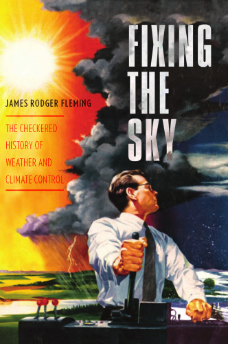 ﻿Fixing the Sky: The Checredred History of Weather and Climate Control (مطالعات کلمبیا در تاریخ بین المللی و جهانی)
