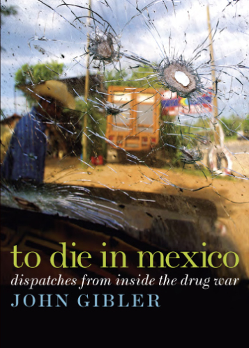 ﻿To Die in Mexico: Dispatches from Inside the Drug War (City Lights Open Media)