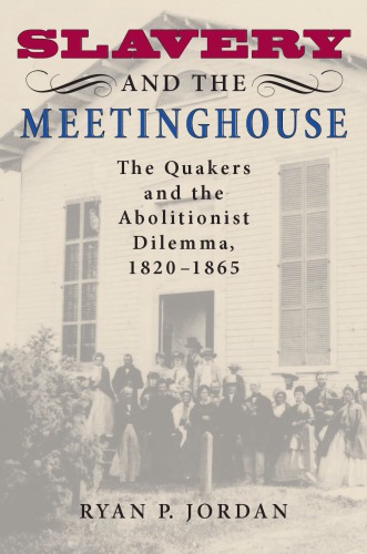 ﻿Slavery and the Meetinghouse: The Quakers and the Abolitionist Dilemma، 1820-1865