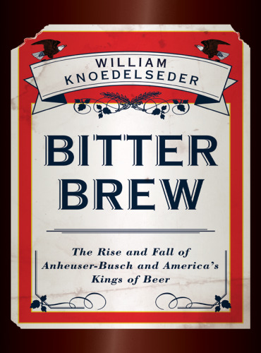 Bitter Brew: ظهور و سقوط آنهوسر-بوش و پادشاهان آبجو آمریکا