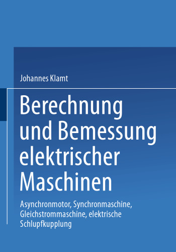 Berechnung und Bemessung elektrischer Maschinen: Asynchronmotor, Synchronmaschine, Gleichstrommaschine, elektrische Schlupfkupplung