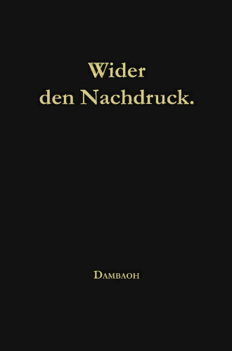 Wider den Nachdruck!: Aussprüche berühmter deutscher Gelehrter, Schriftsteller, Dichter etc. älterer und neuerer Zeit über Nachdruck und Nachbildung