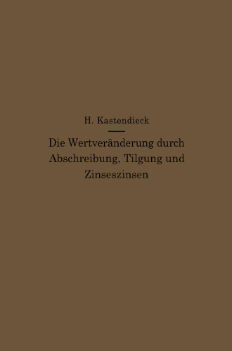 Die Wertveränderung durch Abschreibung, Tilgung und Zinseszinsen: Formeln und Tabellen zur sofortigen Ermittlung des Verlaufes und jeweiligen Standes eines Betriebs- oder Kapitalwertes