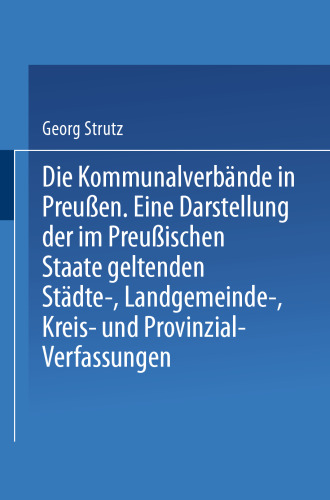 Die Kommunalverbände in Preußen: Eine Darstellung der im Preußischen Staate geltenden Städte-, Landgemeinde-, Kreis- und Provinzial-Verfassungen