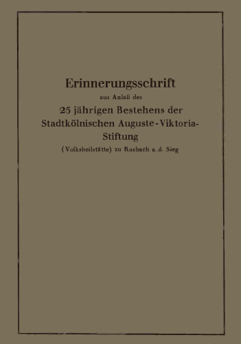 Erinnerungsschrift aus Anlaß des 25jährigen Bestehens der Stadtkölnischen Auguste-Viktoria-Stiftung: (Volksheilstätte) zu Rosbach a. d. Sieg