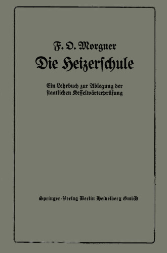 Die Heizerschule: Vorträge über die Bedienung und die Einrichtung von Dampfkesselanlagen und Niederdruckkesseln, Ein Lehrbuch zur Ablegung der staatlichen Kesselwärterprüfung