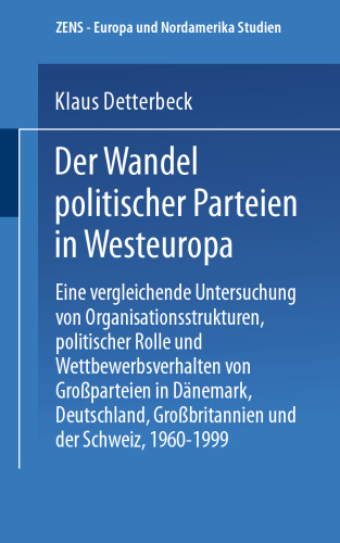 Der Wandel politischer Parteien in Westeuropa: Eine vergleichende Untersuchung von Organisationsstrukturen, politischer Rolle und Wettbewerbsverhalten von Großparteien in Dänemark, Deutschland, Großbritannien und der Schweiz, 1960–1999