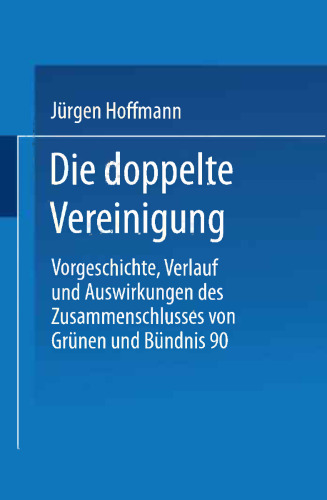 Die doppelte Vereinigung: Vorgeschichte, Verlauf und Auswirkungen des Zusammenschlusses von Grünen und Bündnis 90