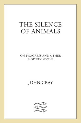 The Silence of Animals: On Progress and Other Modern Myths