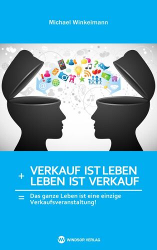 Verkauf ist Leben + Leben ist Verkauf: Das ganze Leben ist eine große Verkaufsveranstaltung!