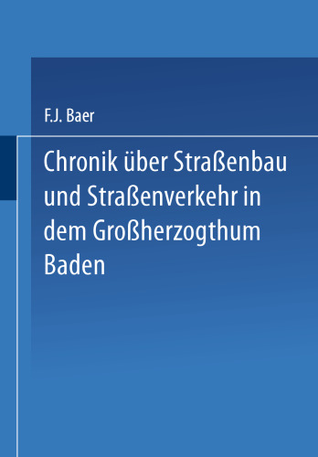 Chronik über Straßenbau und Straßenverkehr in dem Großherzogthum Baden: Mit Benützung amtlicher Duellen bearbeitet