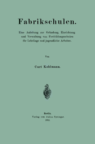 Fabrikschulen: Eine Anleitung zur Gründung, Einrichtung und Verwaltung von Fortbildungsschulen für Lehrlinge und jugendliche Arbeiter