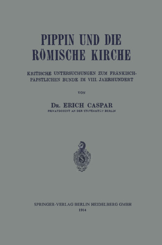 Pippin und die Römische Kirche: Kritische Untersuchungen zum Fränkisch-Päpstlichen Bunde im VIII. Jahrhundert