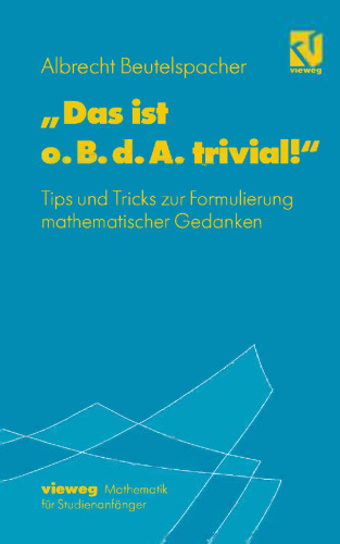 „Das ist o.B.d.A. trivial!“: Eine Gebrauchsanleitung zur Formulierung mathematischer Gedanken mit vielen praktischen Tips für Studierende der Mathematik und Informatik