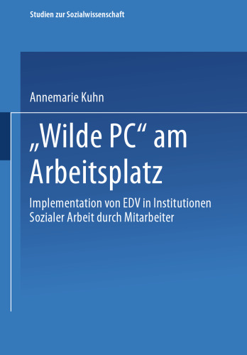 „Wilde PC“ am Arbeitsplatz: Implementation von EDV in Institutionen Sozialer Arbeit durch Mitarbeiter. Eine arbeits- und kultursoziologische Untersuchung