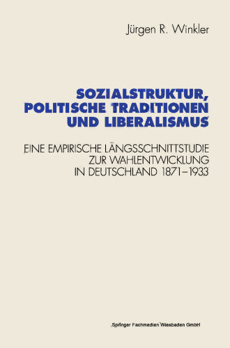 Sozialstruktur, politische Traditionen und Liberalismus: Eine empirische Längsschnittstudie zur Wahlentwicklung in Deutschland 1871–1933