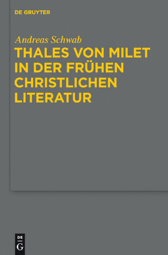 Thales von Milet in der frühen christlichen Literatur: Darstellungen seiner Figur und seiner Ideen in den griechischen und lateinischen Textzeugnissen christlicher Autoren der Kaiserzeit und Spätantike