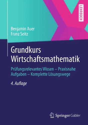 Grundkurs Wirtschaftsmathematik: Prüfungsrelevantes Wissen - Praxisnahe Aufgaben - Komplette Lösungswege