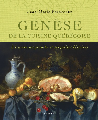 Genèse de la cuisine québécoise: À travers ses grandes et petites histoires