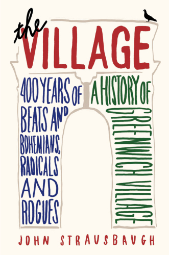 The Village: 400 Years of Beats and Bohemians, Radicals and Rogues, a History of Greenwich Village